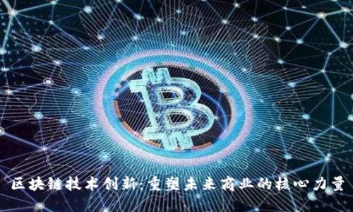 区块链技术创新：重塑未来商业的核心力量