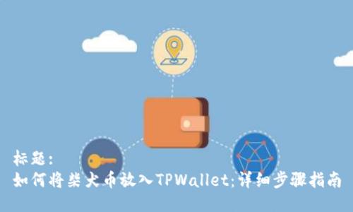 标题:
如何将柴犬币放入TPWallet：详细步骤指南