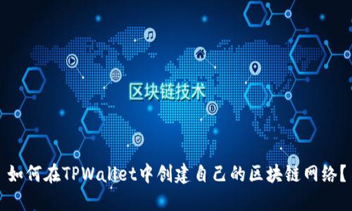 如何在TPWallet中创建自己的区块链网络？