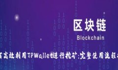 如何高效利用TPWallet进行挖矿：完整使用流程指南