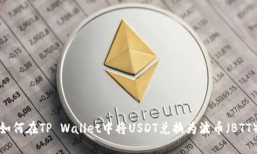 如何在TP Wallet中将USDT兑换为波币（BTT）