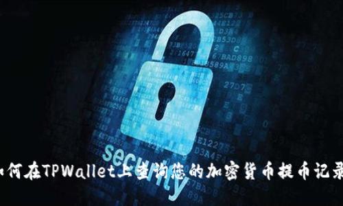 如何在TPWallet上查询您的加密货币提币记录？