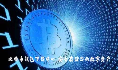 比特币钱包下载中心：安全存储你的数字资产