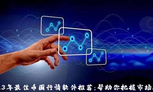
2023年最佳币圈行情软件推荐：帮助你把握市场脉搏