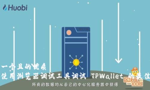 思考一个且的优质
如何使用浏览器调试工具调试 TPWallet 的最佳实践