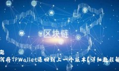 标题  如何将TPWallet退回到上一个版本？详细教程