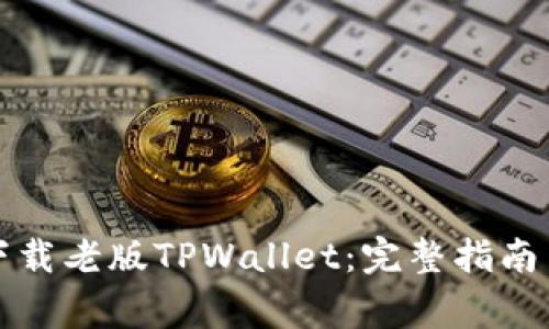 如何安全下载老版TPWallet：完整指南与注意事项