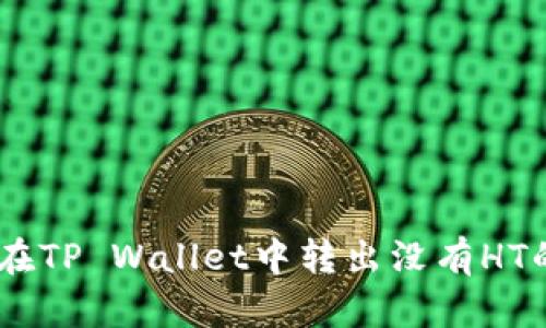 biati如何在TP Wallet中转出没有HT的数字资产