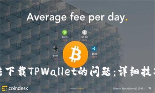 如何解决无法下载TPWallet的问题：详细技巧与解决方案