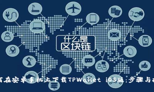 如何在安卓手机上下载TPWallet iOS版：步骤与技巧