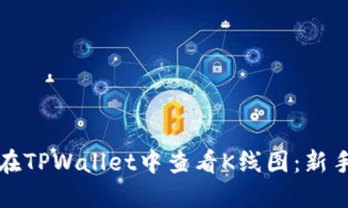 如何在TPWallet中查看K线图：新手指南