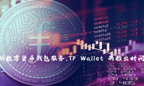 tpwallet（TP Wallet）是由TP-LINK推出的一款数字资产管理工具，专注于为用户提供安全、便捷的数字货币钱包服务。TP Wallet 的推出时间是在 2022 年，旨在满足不断增长的数字资产管理需求，为用户提供安全可靠的存储和交易环境。

如果你有更多关于 TP Wallet 的具体问题或想深入了解的内容，请随时告诉我！