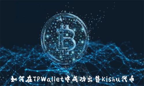   
如何在TPWallet中成功出售Kishu代币