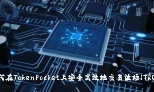 如何在TokenPocket上安全高效地交易波场（TRON）