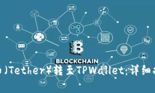 : 如何将泰达币（Tether）转至TPWallet：详细指南与注意事项