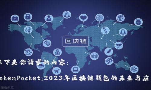 以下是你请求的内容：

TokenPocket：2023年区块链钱包的未来与应用