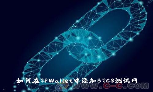 如何在TPWallet中添加BTCS测试网