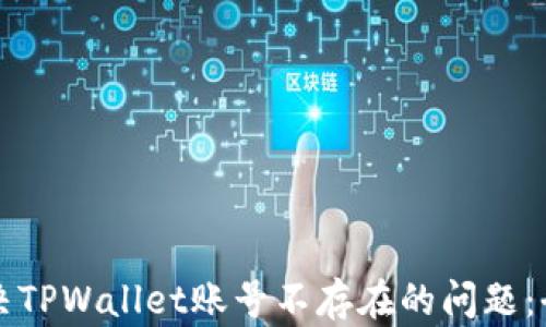 
如何解决TPWallet账号不存在的问题：全面指南