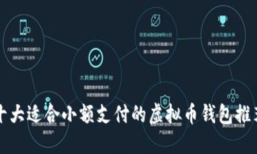 十大适合小额支付的虚拟币钱包推荐