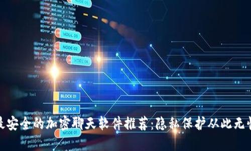 最安全的加密聊天软件推荐：隐私保护从此无忧