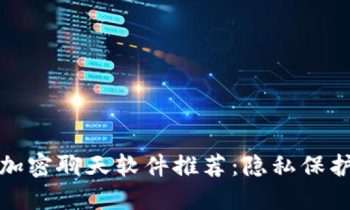 最安全的加密聊天软件推荐：隐私保护从此无忧