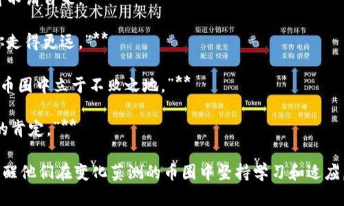 在币圈，这个充满变革和机遇的领域，激励人心的句子能够激发投资者的热情和勇气。以下是一些鼓舞人心的语句，希望能给你带来动力：

1. **“每一次波动都是机会，拥抱变化，创造财富。”**
   
2. **“在币圈，勇气与信念是最好的投资。”**

3. **“投资不仅是对财富的追求，更是对未来的憧憬。”**

4. **“在你遇到困难的时候，请相信，成功往往就在下一次的坚持中。”**

5. **“今天的辛勤付出，换来明天的辉煌成就。”**

6. **“每一个成功的投资者背后，都是无数个坚持和学习的日日夜夜。”**

7. **“做出明智的选择，时刻关注市场，财富将不请自来。”**

8. **“不要害怕风险，拥抱它，你的勇气会带你走得更远。”**

9. **“只有持续学习和适应变化的人，才能在币圈中立于不败之地。”**

10. **“每一次成功的交易，都是对自身能力的肯定。”**

这些句子不仅能够激励投资者的信心，也能提醒他们在变化莫测的币圈中坚持学习和适应。希望这些句子能为你带来力量和启发！