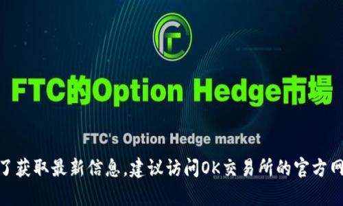 截至我最后的更新（2023年10月），OK交易所仍在运营，但具体情况可能因政策、市场动态或其他因素而变化。为了获取最新信息，建议访问OK交易所的官方网站或相关社交媒体平台，查看他们的公告或新闻。如果你有具体的交易所问题或需要其他帮助，请提供更多信息。