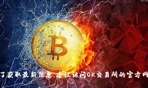 截至我最后的更新（2023年10月），OK交易所仍在运营，但具体情况可能因政策、市场动态或其他因素而变化。为了获取最新信息，建议访问OK交易所的官方网站或相关社交媒体平台，查看他们的公告或新闻。如果你有具体的交易所问题或需要其他帮助，请提供更多信息。