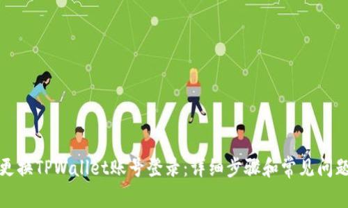 如何更换TPWallet账号登录：详细步骤和常见问题解答