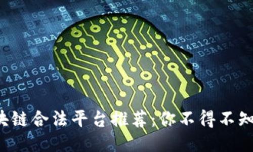 2023年区块链合法平台推荐：你不得不知的十大平台