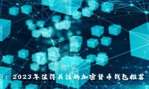 : 2023年值得关注的加密货币钱包推荐
