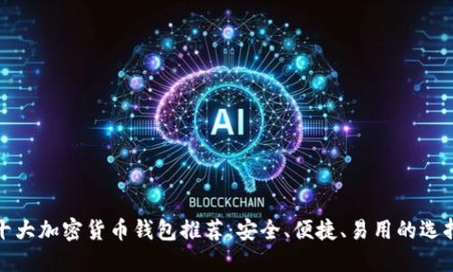 十大加密货币钱包推荐：安全、便捷、易用的选择
