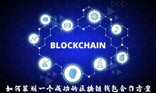 
如何策划一个成功的区块链钱包合作方案