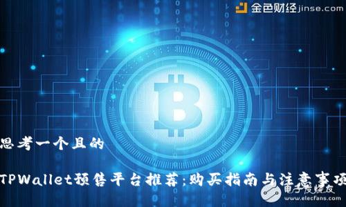 思考一个且的

TPWallet预售平台推荐：购买指南与注意事项
