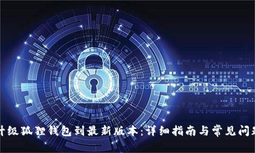 如何升级狐狸钱包到最新版本：详细指南与常见问题解答