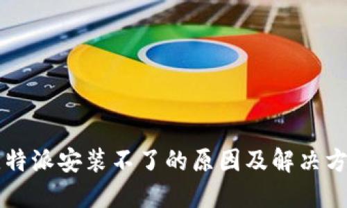 比特派安装不了的原因及解决方法