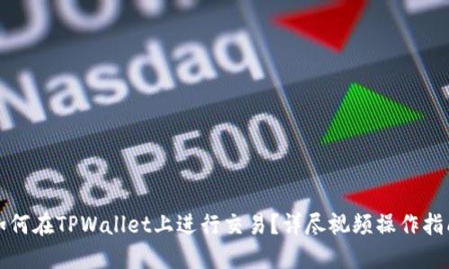 如何在TPWallet上进行交易？详尽视频操作指南