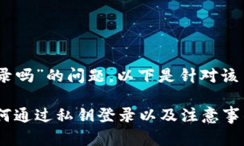 关于“TP Wallet私钥就可以登录吗”的问题，以下是针对该主题的、相关关键词及内容大纲：

TP Wallet私钥安全性解析：如何通过私钥登录以及注意事项
