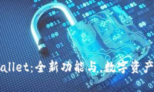 新版本TPWallet：全新功能与，数字资产管理更轻松