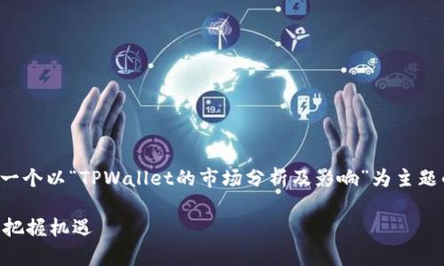 为了更好地回答你的问题，我们可以构建一个以“TPWallet的市场分析及影响”为主题的内容结构。以下是内容规划的各个部分：

TPWallet市场分析：如何在数字资产时代把握机遇
