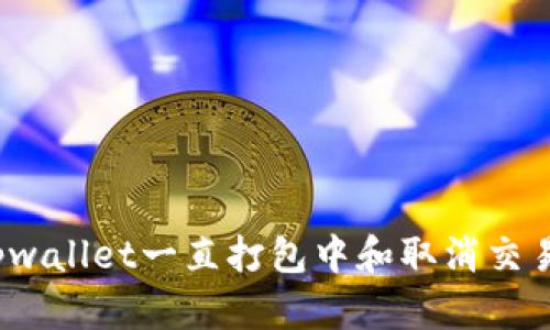  解决tpwallet一直打包中和取消交易的问题
