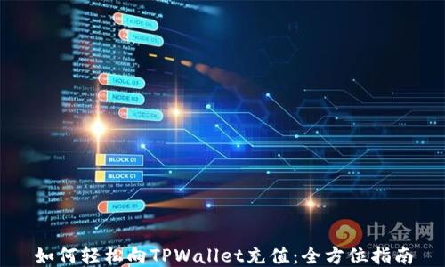 
如何轻松向TPWallet充值：全方位指南