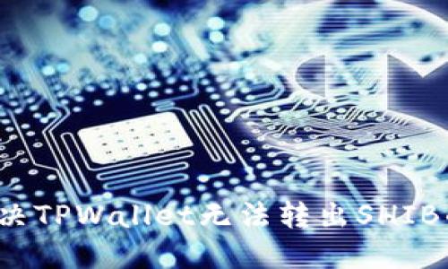 如何解决TPWallet无法转出SHIB的问题？