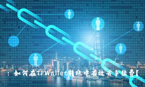 : 如何在TPWallet转账中有效省手续费？