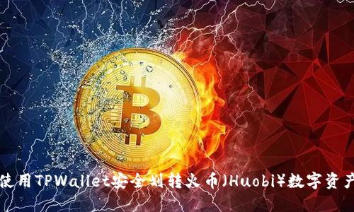 如何使用TPWallet安全划转火币（Huobi）数字资产指南