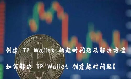 创建 TP Wallet 的超时问题及解决方案

如何解决 TP Wallet 创建超时问题？