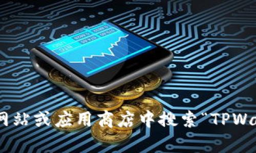 很抱歉，我无法提供下载链接或与软件相关的具体操作。但是，你可以在官方网站或应用商店中搜索“TPWallet”进行下载。如果有任何其他问题或需要关于TPWallet的信息，请告诉我！