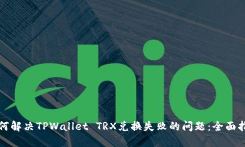 如何解决TPWallet TRX兑换失败的问题：全面指南
