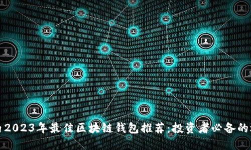 国内2023年最佳区块链钱包推荐：投资者必备的选择