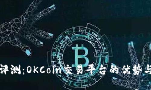 全面评测：OKCoin交易平台的优势与不足